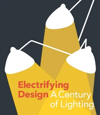 Elektrisierendes Design: Ein Jahrhundert der Beleuchtung - Electrifying Design: A Century of Lighting