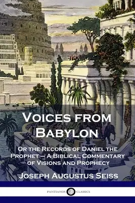 Stimmen aus Babylon: Oder die Aufzeichnungen des Propheten Daniel - Ein biblischer Kommentar zu Visionen und Prophezeiungen - Voices from Babylon: Or the Records of Daniel the Prophet - A Biblical Commentary of Visions and Prophecy