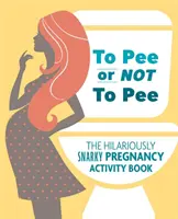 Pinkeln oder nicht pinkeln: Das urkomisch-bissige Schwangerschafts-Aktivitätsbuch - To Pee or Not to Pee: The Hilariously Snarky Pregnancy Activity Book