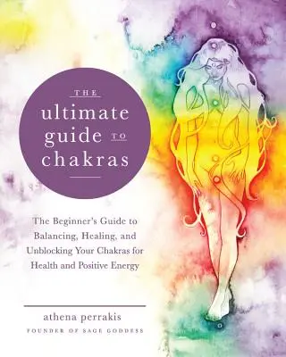 Der ultimative Leitfaden zu den Chakren: Der Leitfaden für Anfänger zum Ausgleichen, Heilen und Lösen von Blockaden Ihrer Chakren für Gesundheit und positive Energie - The Ultimate Guide to Chakras: The Beginner's Guide to Balancing, Healing, and Unblocking Your Chakras for Health and Positive Energy