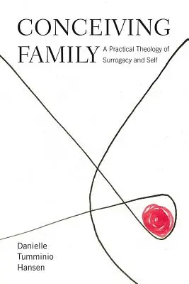 Familie zeugen: Eine praktische Theologie der Leihmutterschaft und des Selbst - Conceiving Family: A Practical Theology of Surrogacy and Self