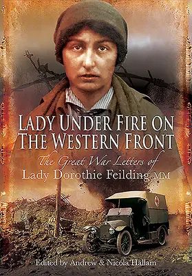 Dame unter Beschuss: Die Kriegsbriefe von Lady Dorothie Feilding MM, 1914-1917 - Lady Under Fire: The Wartime Letters of Lady Dorothie Feilding MM, 1914-1917