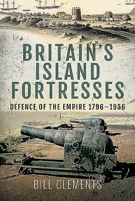 Großbritanniens Inselfestungen: Die Verteidigung des Empire 1796-1956 - Britain's Island Fortresses: Defence of the Empire 1796-1956