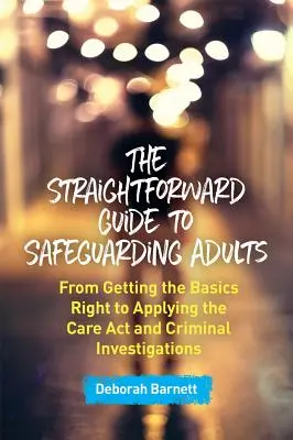 Der unkomplizierte Leitfaden für den Schutz von Erwachsenen: Von den richtigen Grundlagen bis zur Anwendung des Care ACT und strafrechtlichen Ermittlungen - The Straightforward Guide to Safeguarding Adults: From Getting the Basics Right to Applying the Care ACT and Criminal Investigations