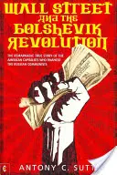 Wall Street und die bolschewistische Revolution: Die bemerkenswerte wahre Geschichte der amerikanischen Kapitalisten, die die russischen Kommunisten finanzierten - Wall Street and the Bolshevik Revolution: The Remarkable True Story of the American Capitalists Who Financed the Russian Communists