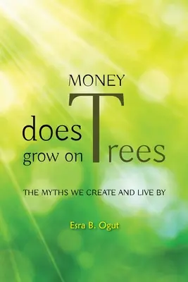 Geld wächst auf Bäumen: Die Mythen, die wir erschaffen und nach denen wir leben - Money Does Grow on Trees: The Myths We Create and Live by