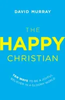 Der glückliche Christ: Zehn Wege zu einem frohen Glauben in einer düsteren Welt - The Happy Christian: Ten Ways to Be a Joyful Believer in a Gloomy World