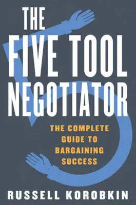 Die fünf Werkzeuge des Verhandlungsführers: Der komplette Leitfaden für erfolgreiche Verhandlungsführung - The Five Tool Negotiator: The Complete Guide to Bargaining Success