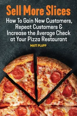 Mehr Scheiben verkaufen: Wie Sie in Ihrem Pizza-Restaurant neue Kunden gewinnen, wiederkehrende Kunden gewinnen und den Durchschnittsbon erhöhen - Sell More Slices: How to Gain New Customers, Repeat Customers & Increase the Average Check at Your Pizza Restaurant