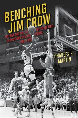 Benching Jim Crow: Aufstieg und Fall der Farbgrenze im College-Sport der Südstaaten, 1890-1980 - Benching Jim Crow: The Rise and Fall of the Color Line in Southern College Sports, 1890-1980