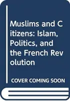 Muslime und Bürger: Islam, Politik und die Französische Revolution - Muslims and Citizens: Islam, Politics, and the French Revolution