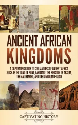 Alte afrikanische Königreiche: Ein fesselnder Leitfaden zu den Zivilisationen des alten Afrika wie dem Land von Punt, Karthago, dem Königreich von Aksum, dem M - Ancient African Kingdoms: A Captivating Guide to Civilizations of Ancient Africa Such as the Land of Punt, Carthage, the Kingdom of Aksum, the M