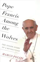 Papst Franziskus unter den Wölfen: Die innere Geschichte einer Revolution - Pope Francis Among the Wolves: The Inside Story of a Revolution