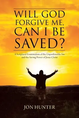 Wird Gott mir verzeihen, kann ich gerettet werden? Eine biblische Untersuchung über die unverzeihliche Sünde und die rettende Kraft Jesu Christi - Will God Forgive Me, Can I Be Saved?: A Scriptural Examination of the Unpardonable Sin and the Saving Power of Jesus Christ