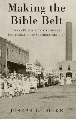 Die Entstehung des Bible Belt: Die texanischen Prohibitionisten und die Politisierung der Religion im Süden - Making the Bible Belt: Texas Prohibitionists and the Politicization of Southern Religion