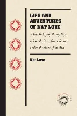 Leben und Abenteuer von Nat Love, im Rinderland besser bekannt als Deadwood Dick, von ihm selbst: Eine wahre Geschichte über die Tage der Sklaverei, das Leben auf dem Great Ca - Life and Adventures of Nat Love, Better Known in the Cattle Country as Deadwood Dick, by Himself: A True History of Slavery Days, Life on the Great Ca