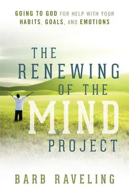 Das Projekt zur Erneuerung des Geistes: Gott um Hilfe bitten für Ihre Gewohnheiten, Ziele und Emotionen - The Renewing of the Mind Project: Going to God for Help with Your Habits, Goals, and Emotions