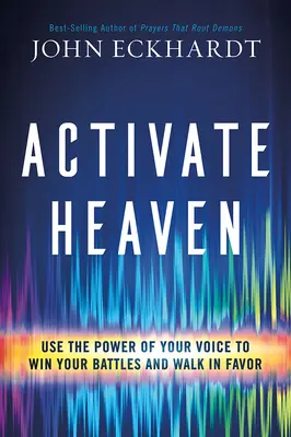 Aktiviere den Himmel: Nutzen Sie die Macht Ihrer Stimme, um Ihre Kämpfe zu gewinnen und in der Gunst zu wandeln - Activate Heaven: Use the Power of Your Voice to Win Your Battles and Walk in Favor