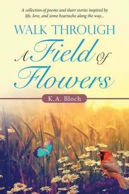 Spaziergang durch ein Blumenfeld: Eine Sammlung von Gedichten und Kurzgeschichten, inspiriert vom Leben, der Liebe und etwas Herzschmerz auf dem Weg... - Walk Through a Field of Flowers: A Collection of Poems and Short Stories Inspired by Life, Love, and Some Heartache Along the Way...