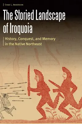 Die geschichtsträchtige Landschaft von Iroquoia: Geschichte, Eroberung und Erinnerung im Nordosten der USA - The Storied Landscape of Iroquoia: History, Conquest, and Memory in the Native Northeast