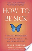 Wie man krank ist: Ein buddhistisch inspirierter Leitfaden für chronisch Kranke und ihre Betreuer - How to Be Sick: A Buddhist-Inspired Guide for the Chronically Ill and Their Caregivers