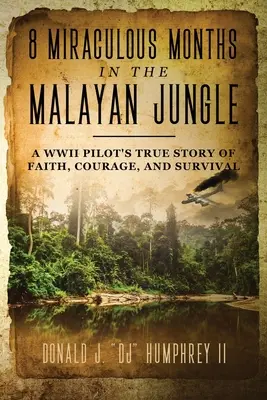 8 wundersame Monate im malaiischen Dschungel: Die wahre Geschichte eines Piloten aus dem Zweiten Weltkrieg über Glaube, Mut und Überleben - 8 Miraculous Months in the Malayan Jungle: A WWII Pilot's True Story of Faith, Courage, and Survival
