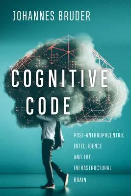 Kognitiver Code: Post-Anthropozentrische Intelligenz und das infrastrukturelle Gehirn - Cognitive Code: Post-Anthropocentric Intelligence and the Infrastructural Brain