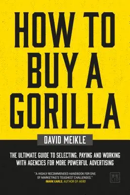 Wie man einen Gorilla kauft: Der ultimative Leitfaden für die Auswahl, Bezahlung und Zusammenarbeit mit Agenturen für wirkungsvollere Werbung - How to Buy a Gorilla: The Ultimate Guide to Selecting, Paying and Working with Agencies for More Powerful Advertising