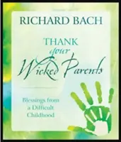 Danken Sie Ihren bösen Eltern: Segnungen aus einer schwierigen Kindheit - Thank Your Wicked Parents: Blessings from a Difficult Childhood