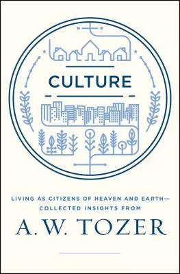 Kultur: Leben als Bürger des Himmels auf Erden - Gesammelte Einsichten von A.W. Tozer - Culture: Living as Citizens of Heaven on Earth--Collected Insights from A.W. Tozer