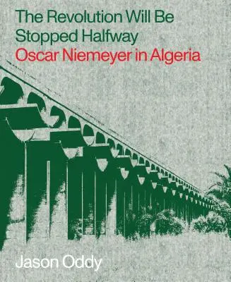 Die Revolution wird auf halbem Weg gestoppt: Oscar Niemeyer in Algerien - The Revolution Will Be Stopped Halfway: Oscar Niemeyer in Algeria