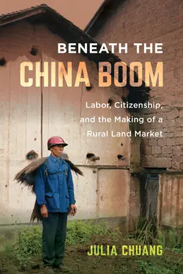Unter dem China-Boom: Arbeit, Staatsbürgerschaft und die Entstehung eines ländlichen Landmarktes - Beneath the China Boom: Labor, Citizenship, and the Making of a Rural Land Market