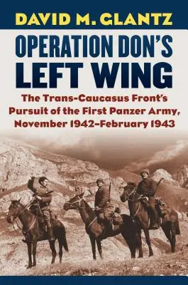 Operation Don's Left Wing: Die Verfolgung der Ersten Panzerarmee an der Transkaukasusfront, November 1942-Februar 1943 - Operation Don's Left Wing: The Trans-Caucasus Front's Pursuit of the First Panzer Army, November 1942-February 1943