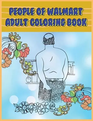 Menschen von Walmart: Adult Coloring Book: Lustige und witzige Seiten der Kreaturen von Walmart zum Entspannen, Stressabbau und Lachen - People of Walmart: Adult Coloring Book: Funny and Hilarious Pages of the Creatures of Walmart for your Relaxation, Stress Relief and Laug