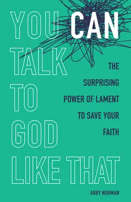 So kannst du mit Gott reden: Die überraschende Kraft der Klage zur Rettung Ihres Glaubens - You Can Talk to God Like That: The Surprising Power of Lament to Save Your Faith
