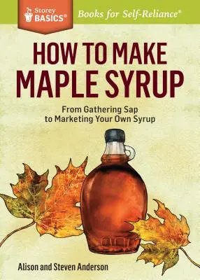 Wie man Ahornsirup herstellt: Vom Sammeln der SAP bis zur Vermarktung Ihres eigenen Sirups. ein Storey Basics(r) Titel - How to Make Maple Syrup: From Gathering SAP to Marketing Your Own Syrup. a Storey Basics(r) Title