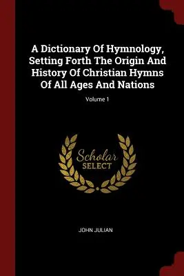 Ein Wörterbuch der Hymnologie, das den Ursprung und die Geschichte der christlichen Hymnen aller Zeitalter und Nationen darlegt; Band 1 - A Dictionary of Hymnology, Setting Forth the Origin and History of Christian Hymns of All Ages and Nations; Volume 1