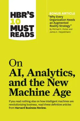 Hbr's 10 Must Reads on Ai, Analytics, and the New Machine Age (mit Bonusartikel Why Every Company Needs an Augmented Reality Strategy von Michael E. - Hbr's 10 Must Reads on Ai, Analytics, and the New Machine Age (with Bonus Article Why Every Company Needs an Augmented Reality Strategy by Michael E.