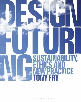 Design als Zukunft: Nachhaltigkeit, Ethik und neue Praxis - Design Futuring: Sustainability, Ethics and New Practice