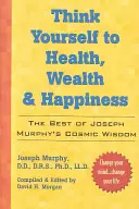 Denken Sie sich zu Gesundheit, Reichtum und Glücklichsein: Das Beste aus Dr. Joseph Murphys kosmischer Weisheit - Think Yourself to Health, Wealth & Happiness: The Best of Dr. Joseph Murphy's Cosmic Wisdom