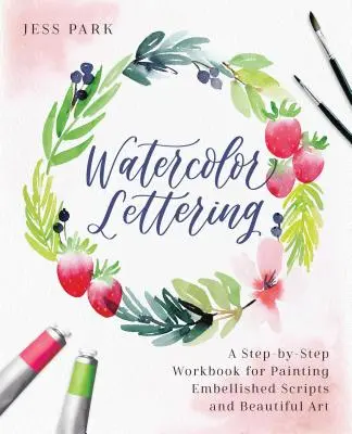 Aquarell-Schriftzüge: Ein Schritt-für-Schritt-Arbeitsbuch für das Malen von verschönerten Schriften und schöner Kunst - Watercolor Lettering: A Step-By-Step Workbook for Painting Embellished Scripts and Beautiful Art