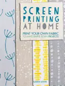 Siebdruck zu Hause: Bedrucken Sie Ihren eigenen Stoff für einfache Nähprojekte - Screen Printing at Home: Print Your Own Fabric to Make Simple Sewn Projects
