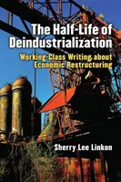 Die Halbwertszeit der Deindustrialisierung: Schreiben der Arbeiterklasse über wirtschaftliche Umstrukturierung - The Half-Life of Deindustrialization: Working-Class Writing about Economic Restructuring