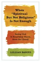 Wenn spirituell aber nicht religiös nicht genug ist: Gott an überraschenden Orten sehen, sogar in der Kirche - When Spiritual But Not Religious Is Not Enough: Seeing God in Surprising Places, Even the Church