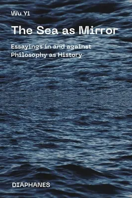 Das Meer als Spiegel: Essays in und gegen die Philosophie als Geschichte - The Sea as Mirror: Essayings in and Against Philosophy as History