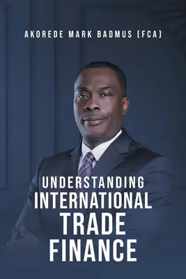 Die Finanzierung des internationalen Handels verstehen (Badmus (Fca) Akorede Mark) - Understanding International Trade Finance (Badmus (Fca) Akorede Mark)