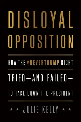 Illoyale Opposition: Wie die Nevertrump-Rechten versuchten - und scheiterten -, den Präsidenten zu stürzen - Disloyal Opposition: How the Nevertrump Right Tried--And Failed--To Take Down the President