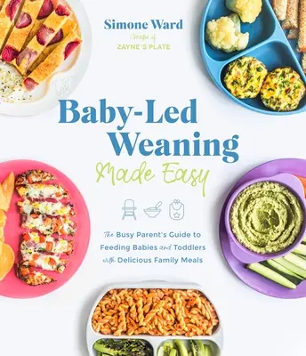 Babygerechte Entwöhnung leicht gemacht: Der Leitfaden für vielbeschäftigte Eltern zur Ernährung von Babys und Kleinkindern mit leckeren Familienmahlzeiten - Baby-Led Weaning Made Easy: The Busy Parent's Guide to Feeding Babies and Toddlers with Delicious Family Meals