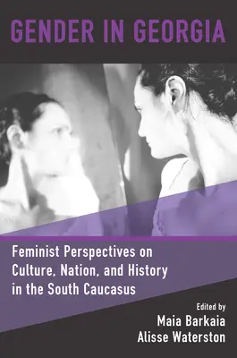 Geschlecht in Georgien: Feministische Perspektiven auf Kultur, Nation und Geschichte im Südkaukasus - Gender in Georgia: Feminist Perspectives on Culture, Nation, and History in the South Caucasus