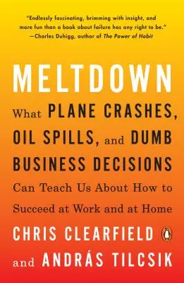 Kernschmelze: Was uns Flugzeugabstürze, Ölpest und dumme Geschäftsentscheidungen darüber lehren können, wie wir bei der Arbeit und zu Hause erfolgreich sein können - Meltdown: What Plane Crashes, Oil Spills, and Dumb Business Decisions Can Teach Us about How to Succeed at Work and at Home